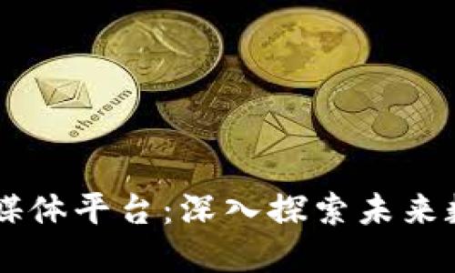 专门的区块链媒体平台：深入探索未来数字经济的门户